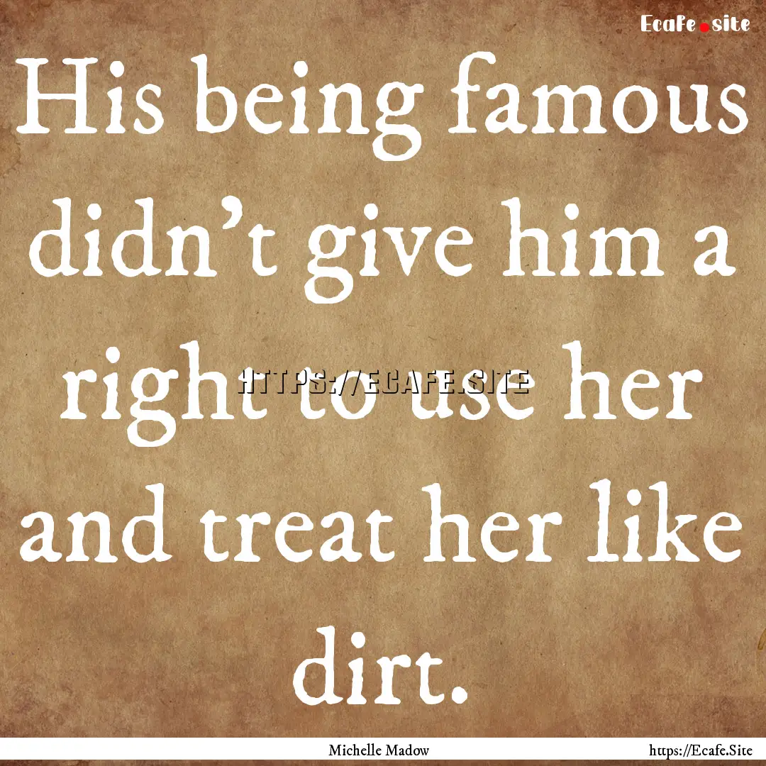 His being famous didn’t give him a right.... : Quote by Michelle Madow