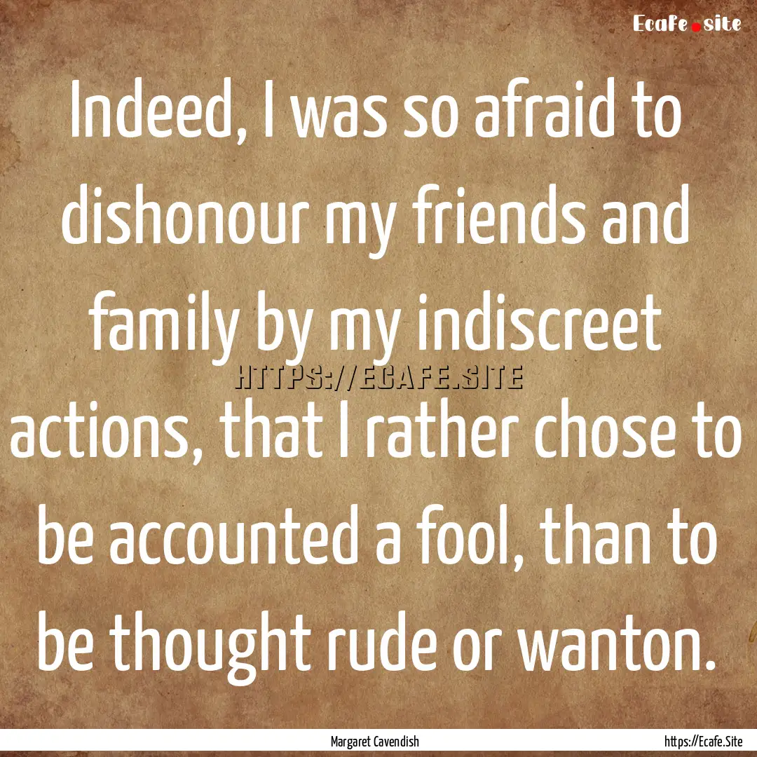 Indeed, I was so afraid to dishonour my friends.... : Quote by Margaret Cavendish