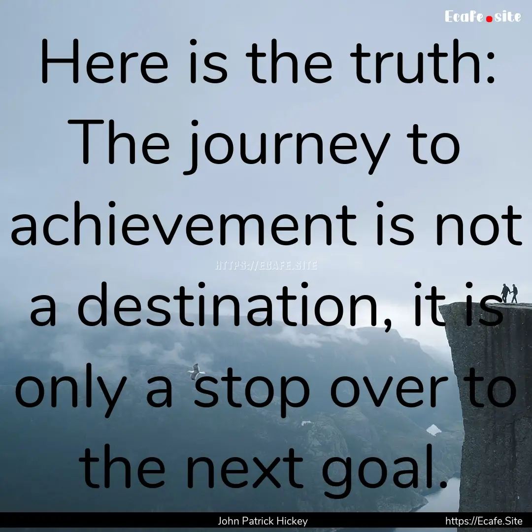 Here is the truth: The journey to achievement.... : Quote by John Patrick Hickey