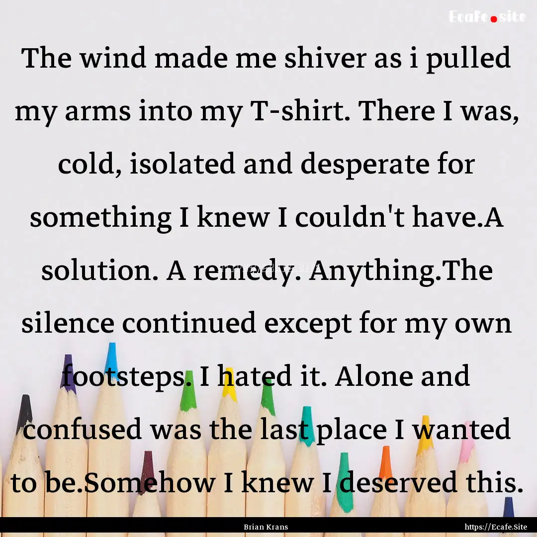 The wind made me shiver as i pulled my arms.... : Quote by Brian Krans