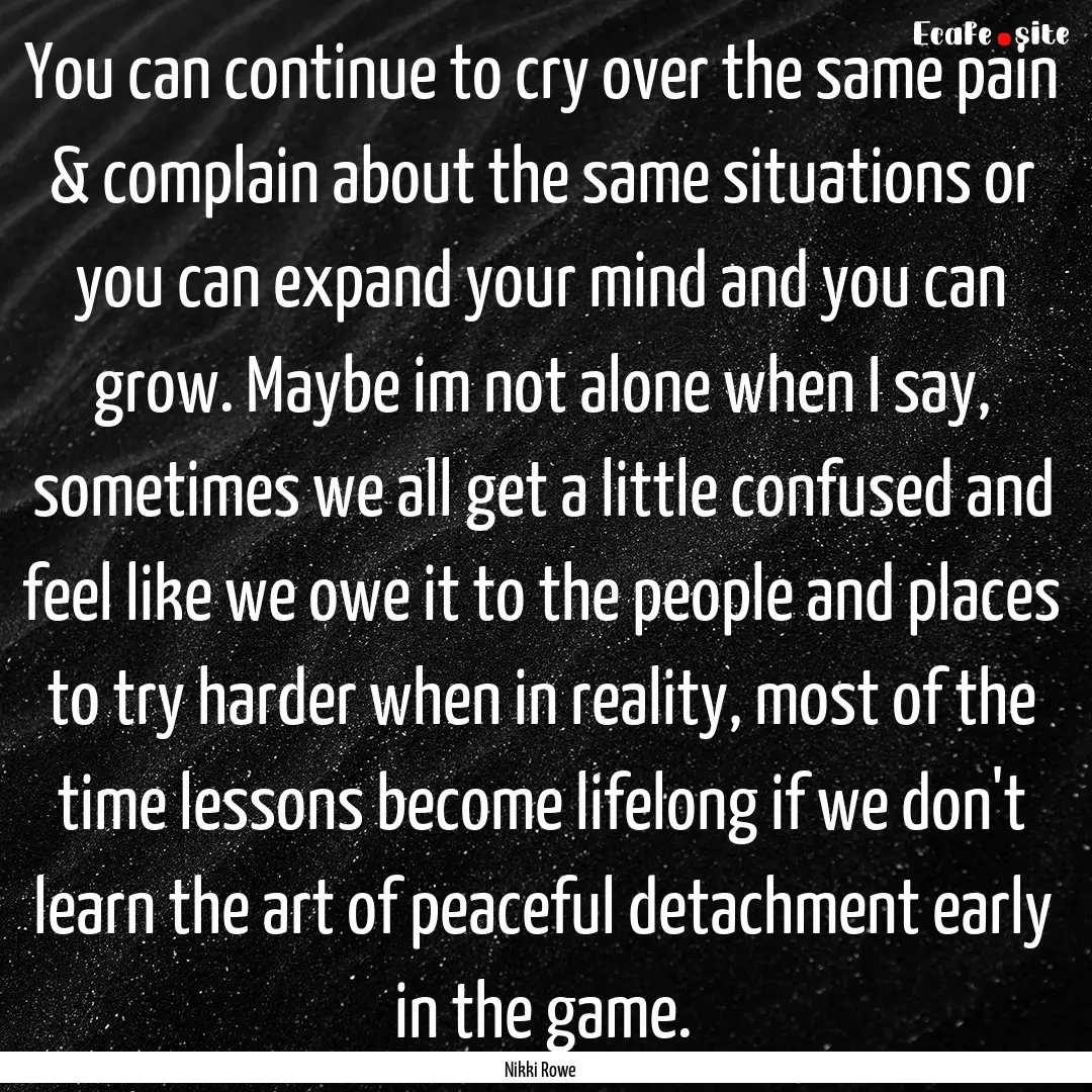 You can continue to cry over the same pain.... : Quote by Nikki Rowe