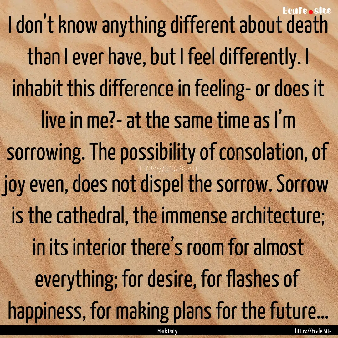 I don’t know anything different about death.... : Quote by Mark Doty