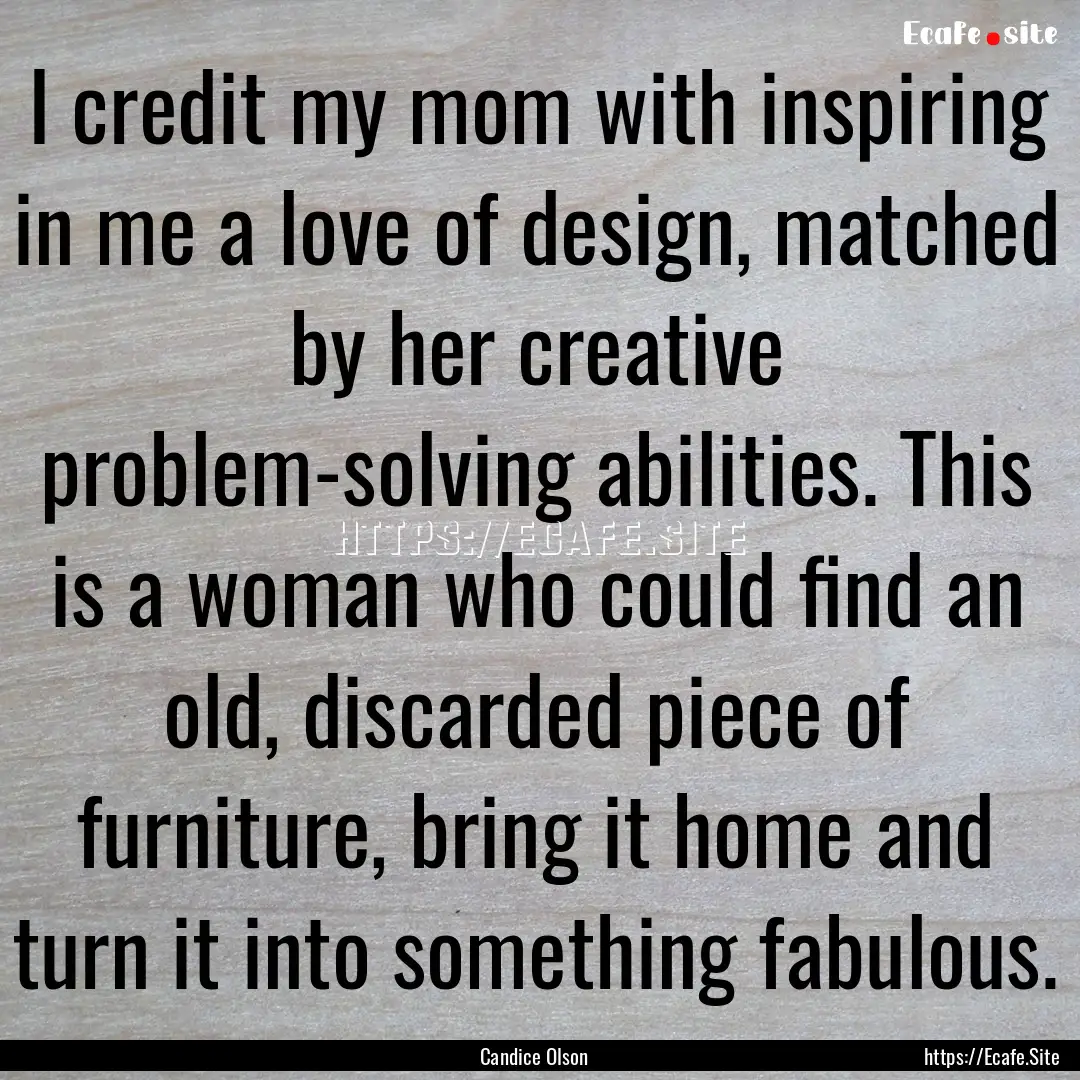 I credit my mom with inspiring in me a love.... : Quote by Candice Olson