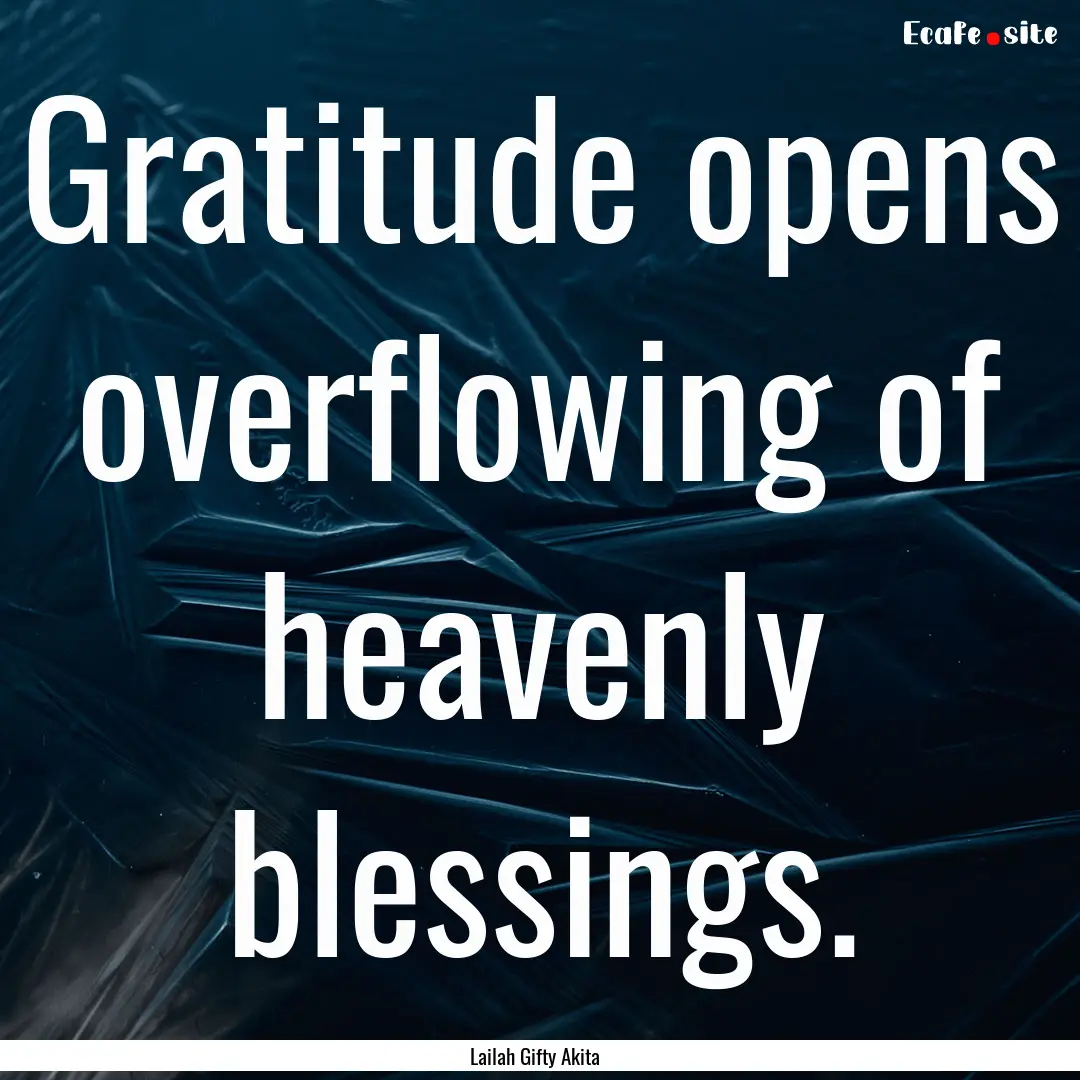 Gratitude opens overflowing of heavenly blessings..... : Quote by Lailah Gifty Akita