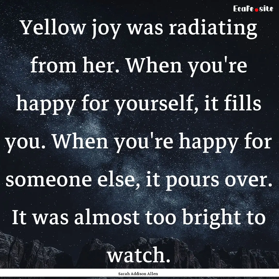 Yellow joy was radiating from her. When you're.... : Quote by Sarah Addison Allen