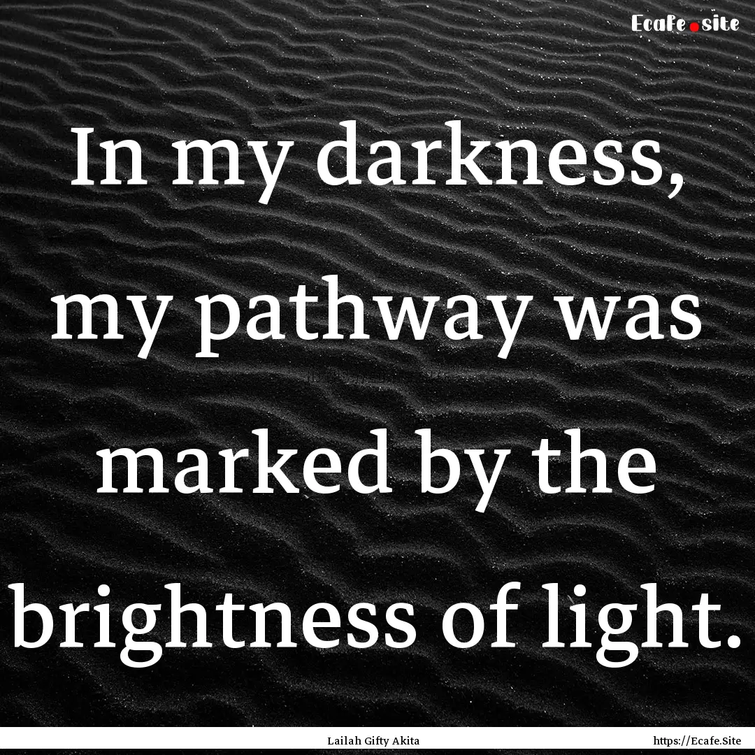 In my darkness, my pathway was marked by.... : Quote by Lailah Gifty Akita