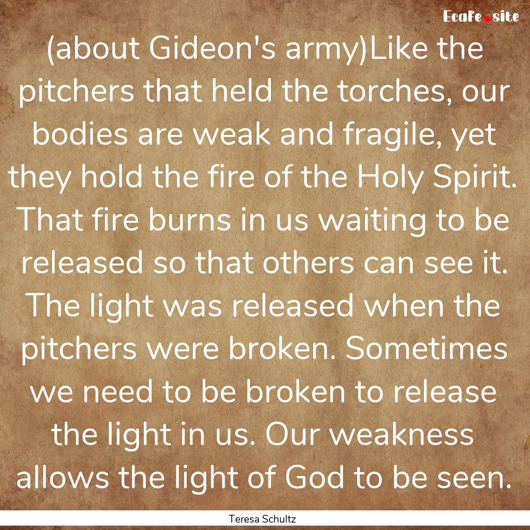 (about Gideon's army)Like the pitchers that.... : Quote by Teresa Schultz