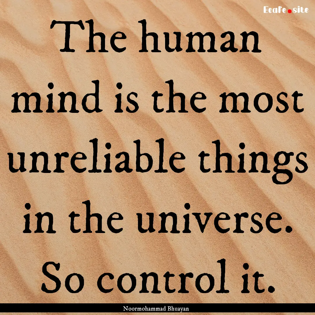 The human mind is the most unreliable things.... : Quote by Noormohammad Bhuayan