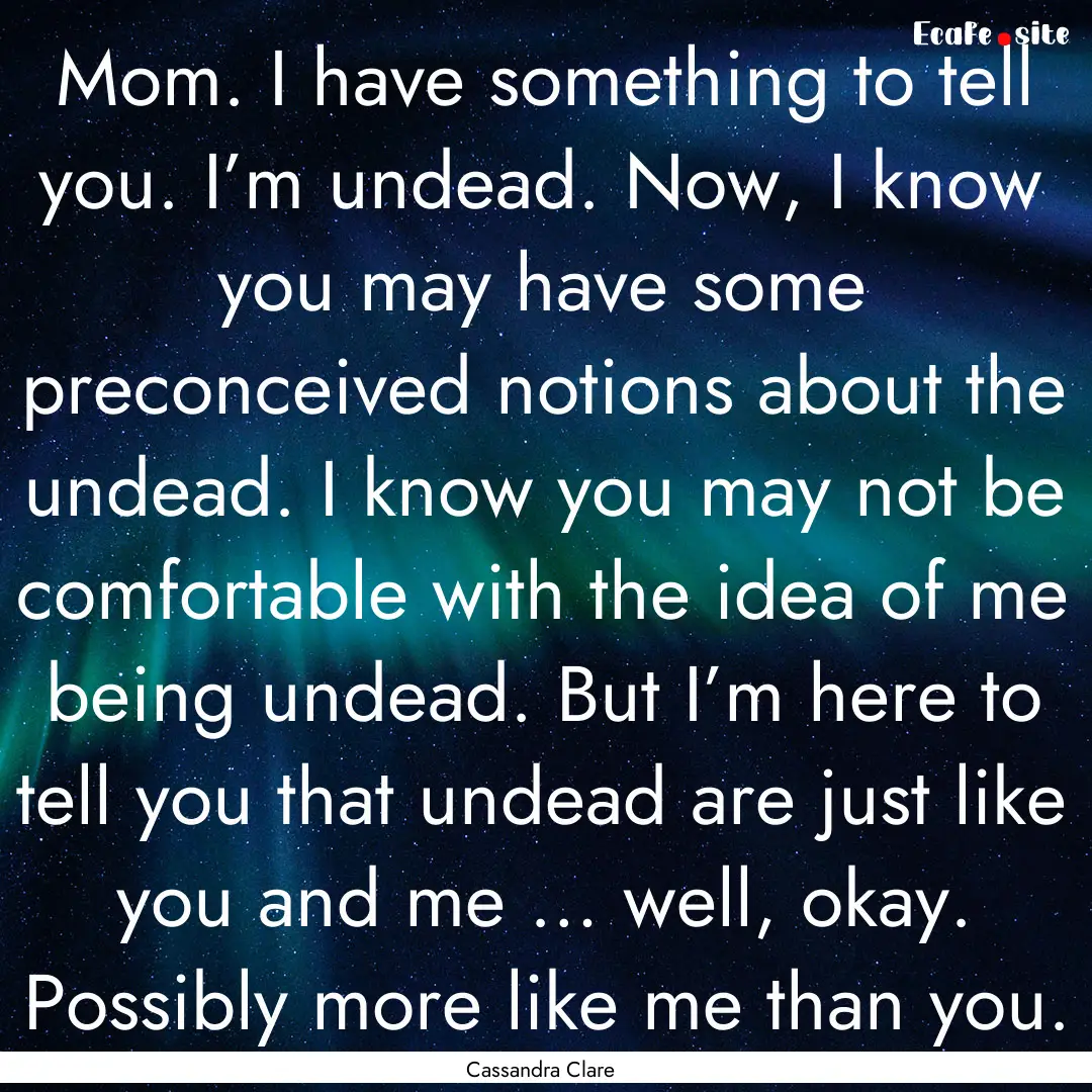 Mom. I have something to tell you. I’m.... : Quote by Cassandra Clare