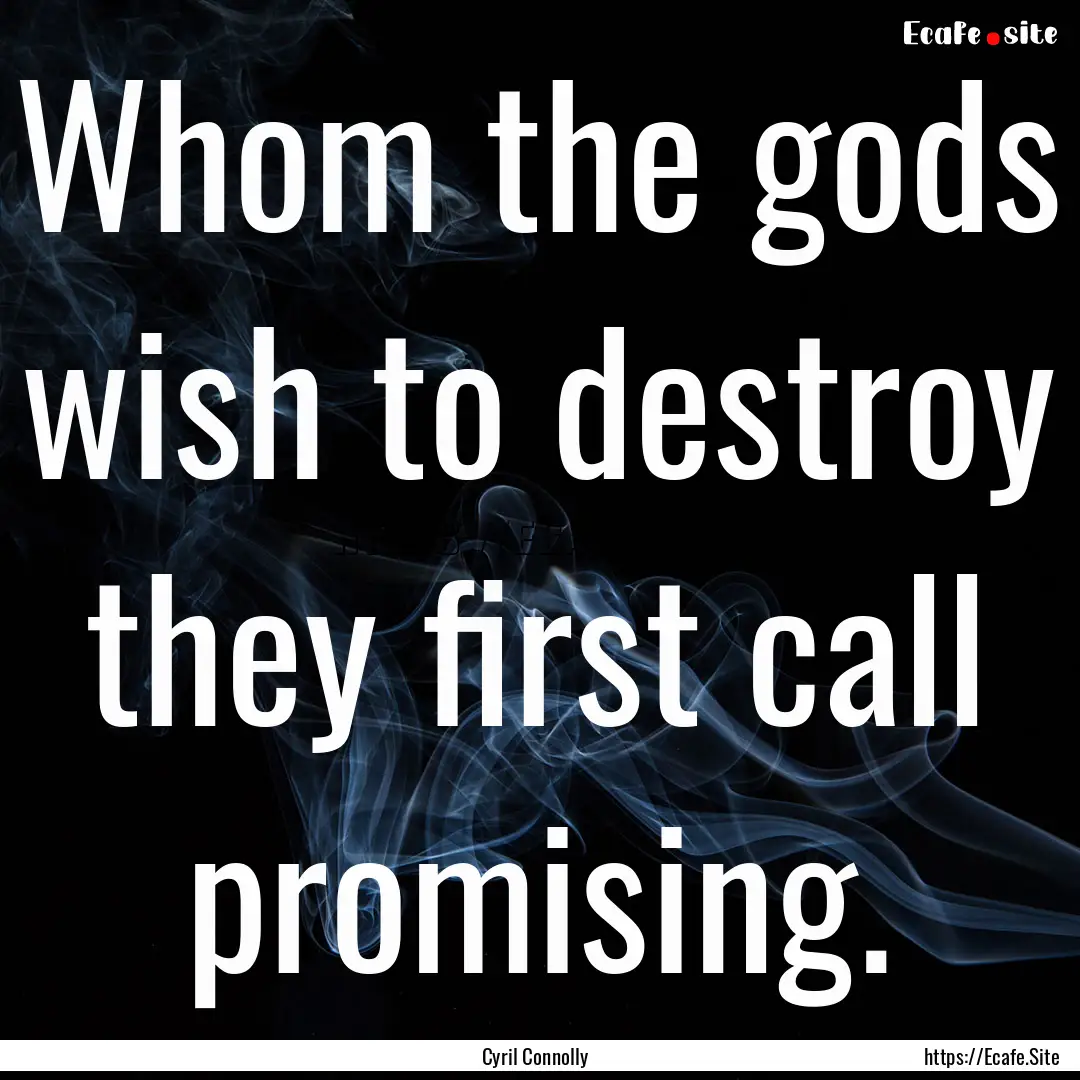 Whom the gods wish to destroy they first.... : Quote by Cyril Connolly