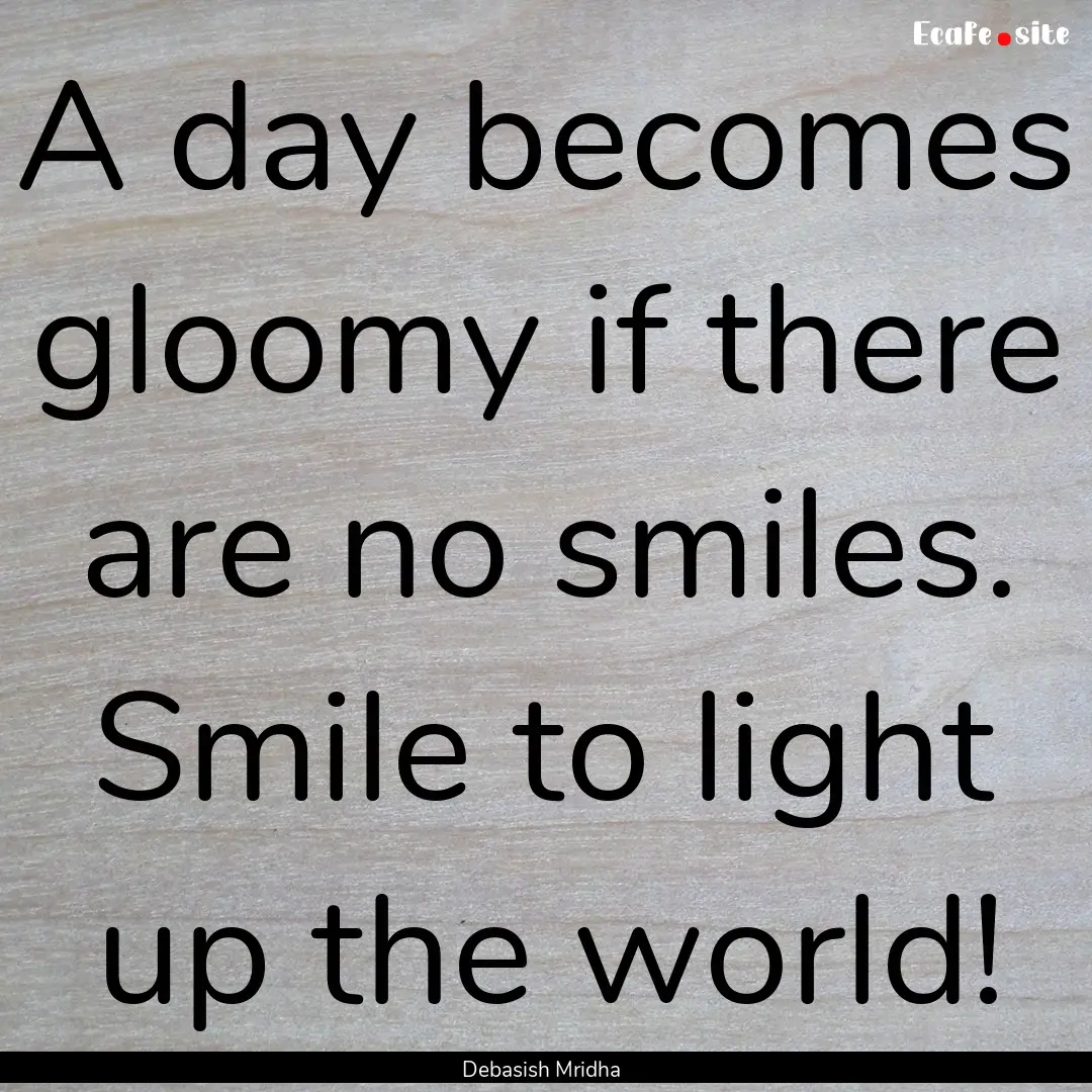 A day becomes gloomy if there are no smiles..... : Quote by Debasish Mridha