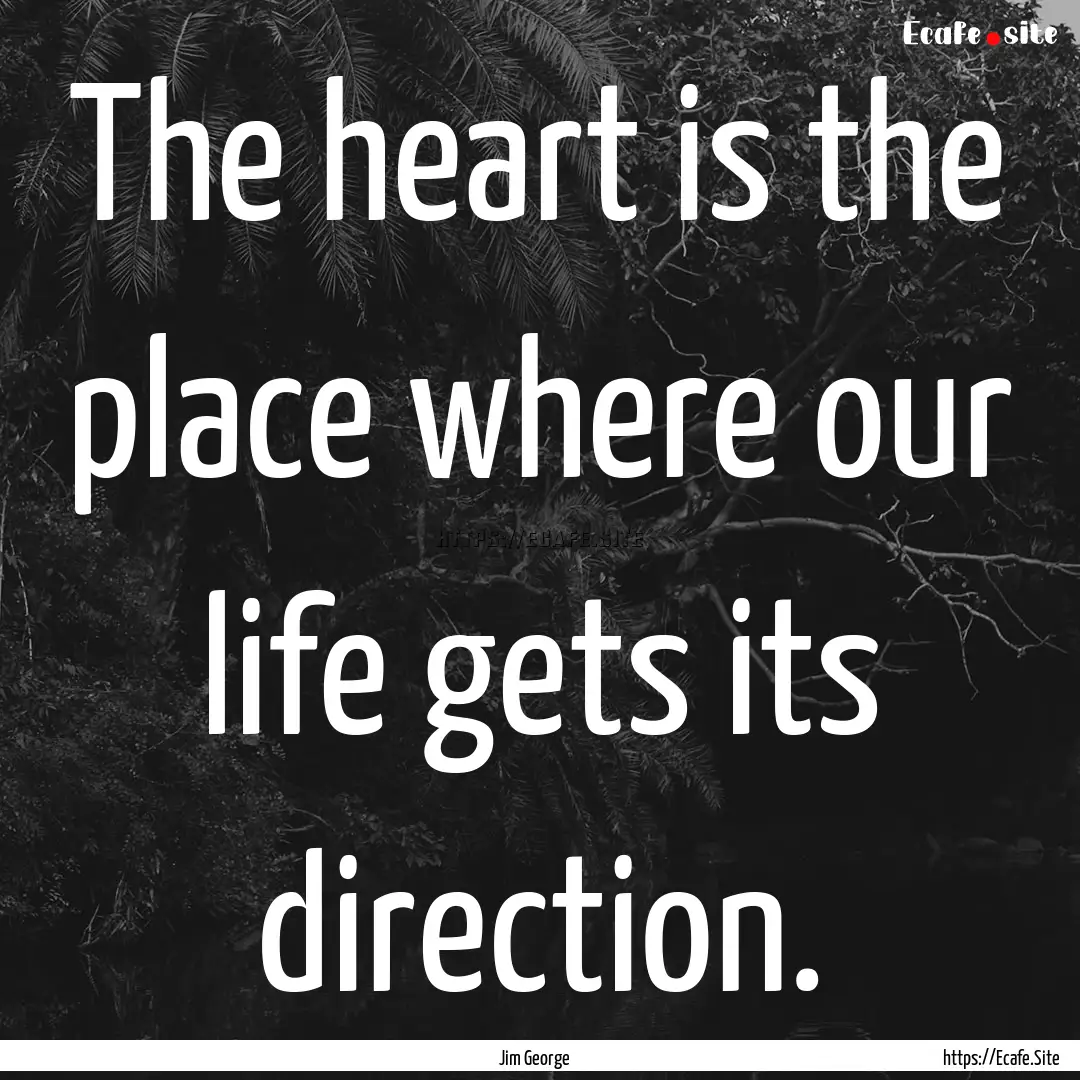 The heart is the place where our life gets.... : Quote by Jim George