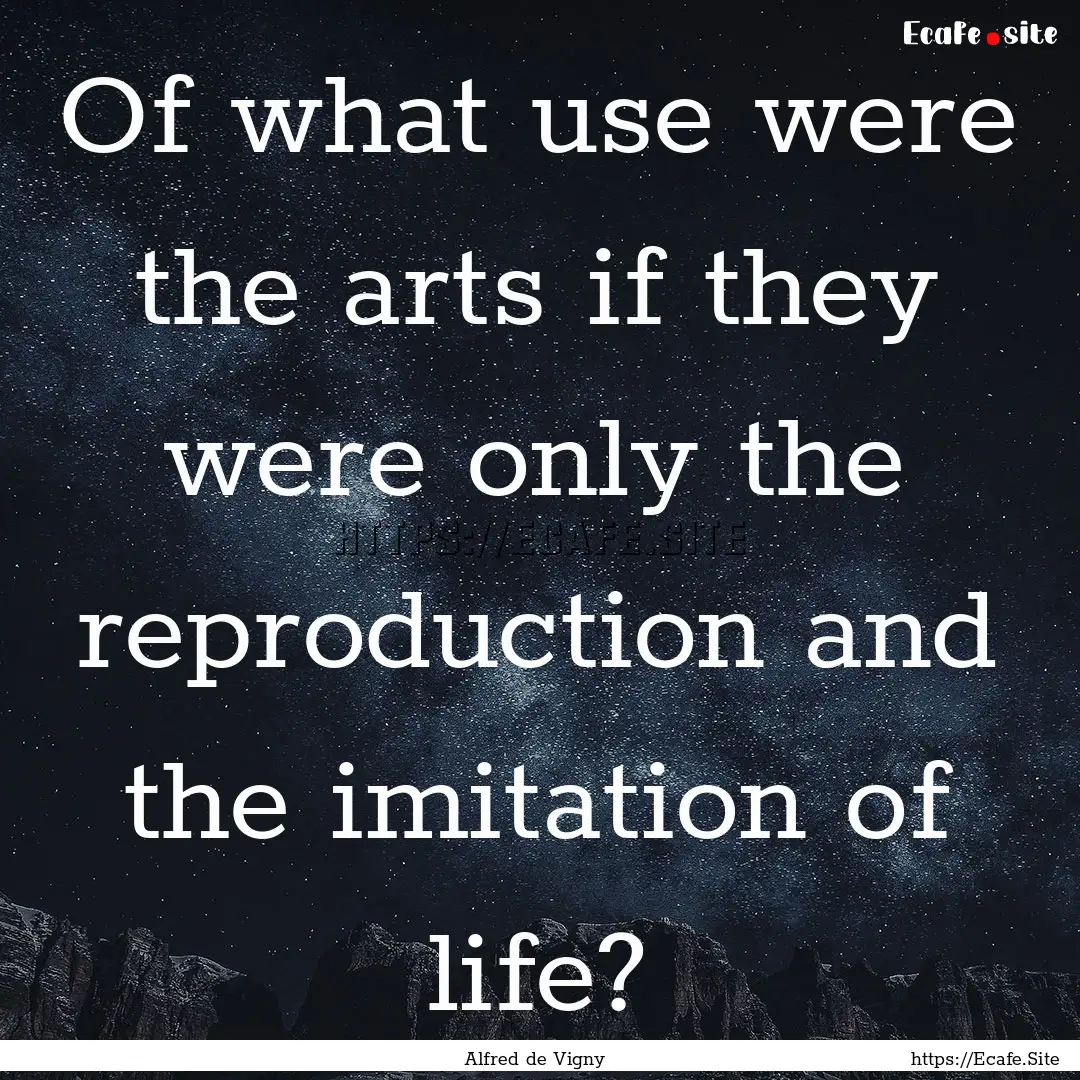 Of what use were the arts if they were only.... : Quote by Alfred de Vigny