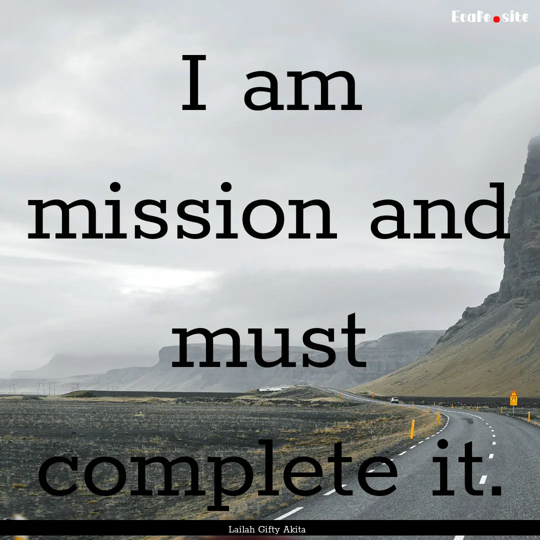 I am mission and must complete it. : Quote by Lailah Gifty Akita