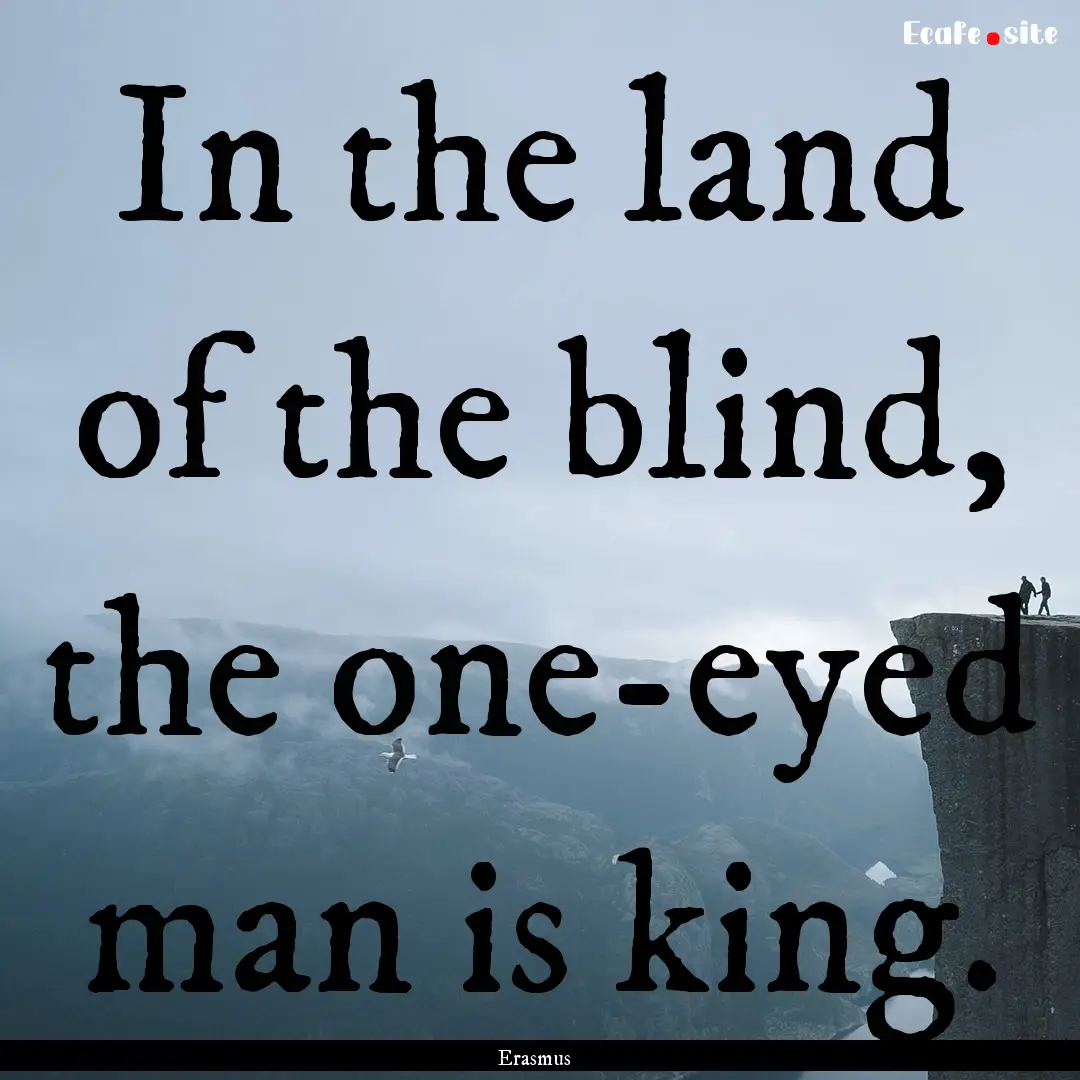 In the land of the blind, the one-eyed man.... : Quote by Erasmus