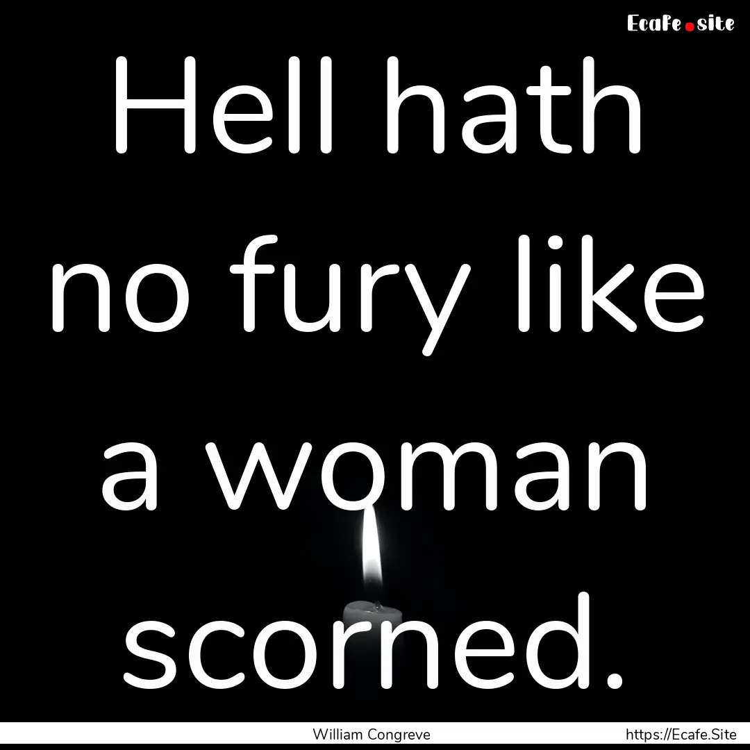 Hell hath no fury like a woman scorned. : Quote by William Congreve