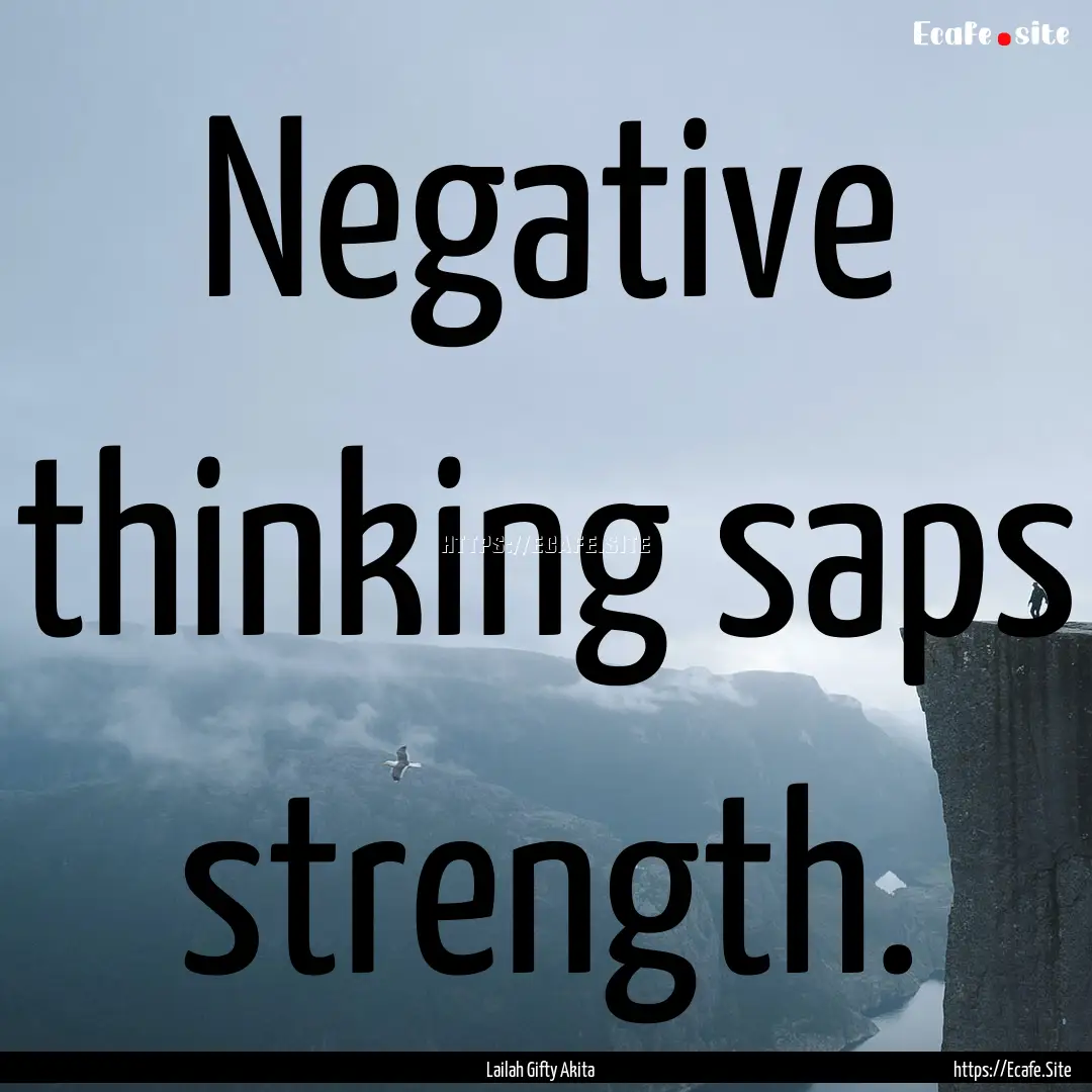 Negative thinking saps strength. : Quote by Lailah Gifty Akita