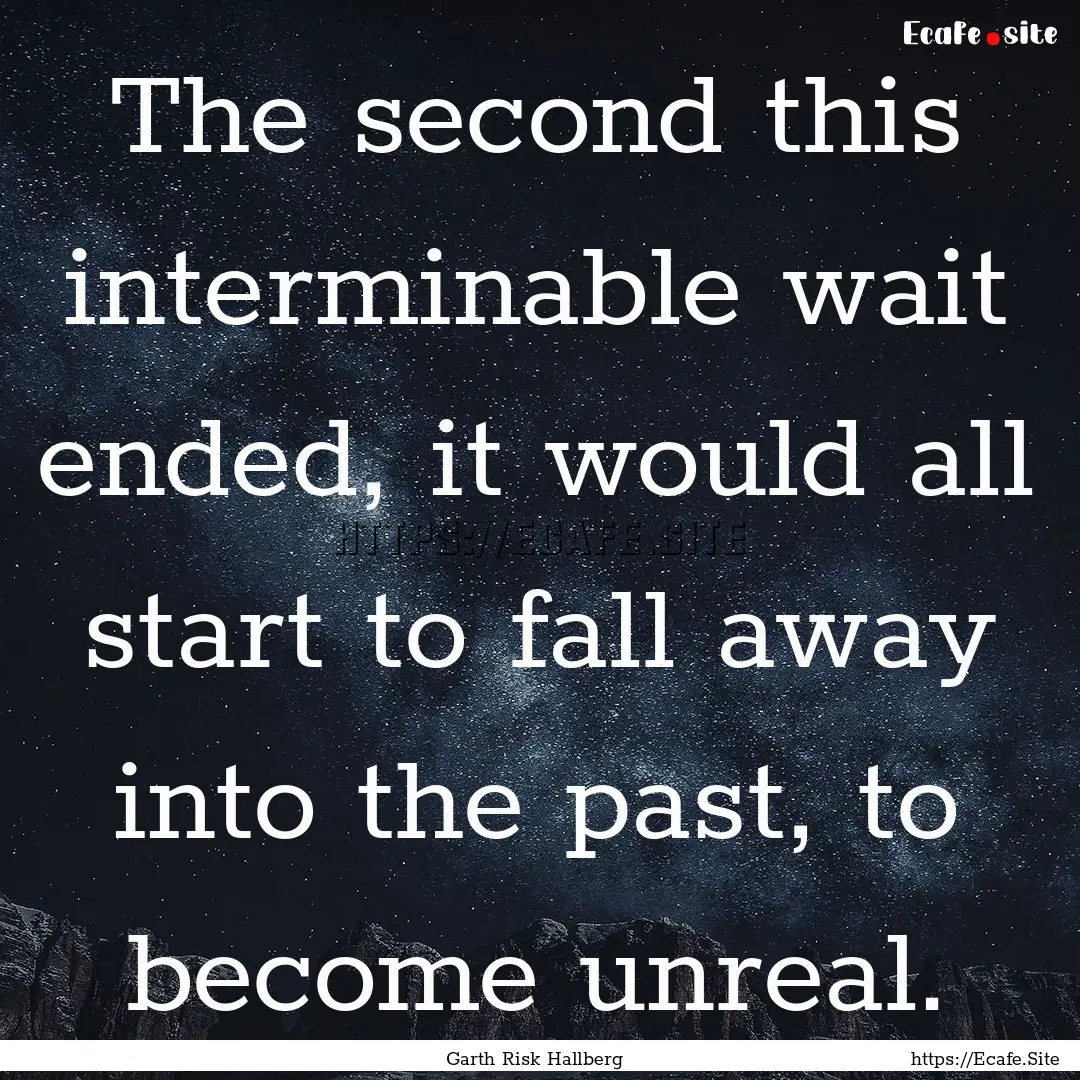 The second this interminable wait ended,.... : Quote by Garth Risk Hallberg