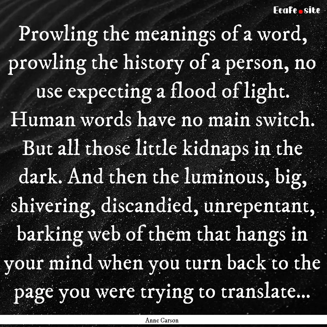 Prowling the meanings of a word, prowling.... : Quote by Anne Carson