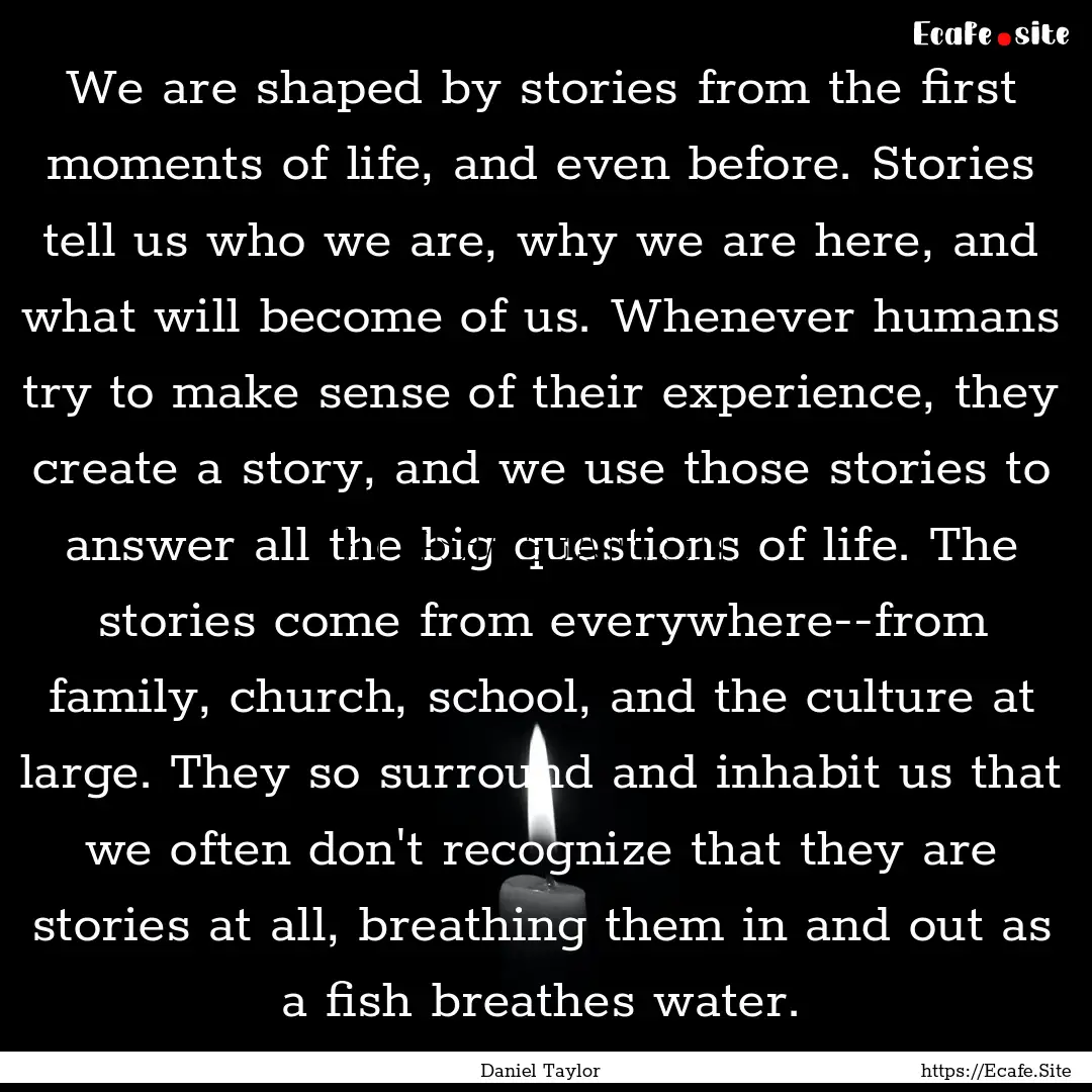 We are shaped by stories from the first moments.... : Quote by Daniel Taylor