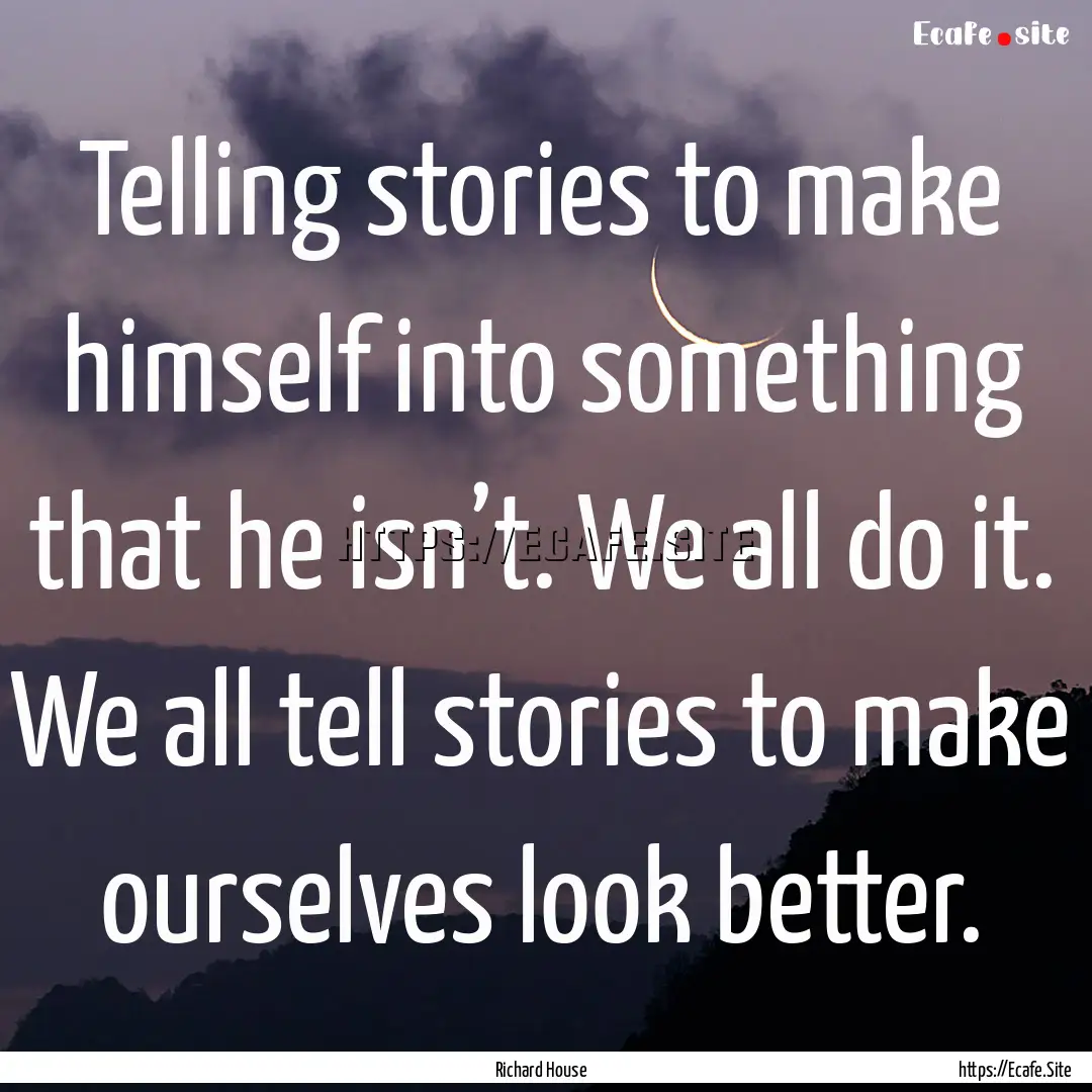 Telling stories to make himself into something.... : Quote by Richard House