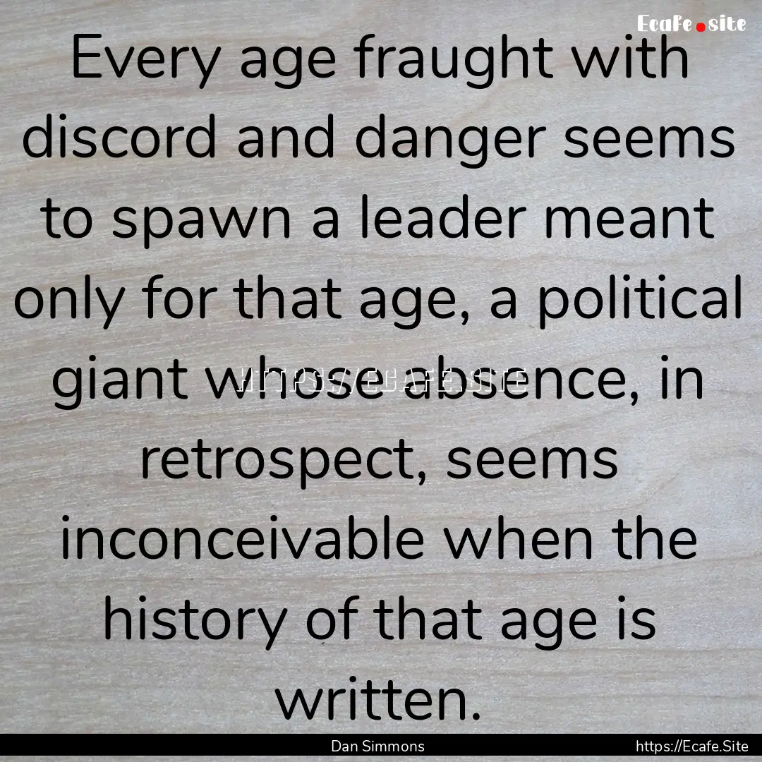 Every age fraught with discord and danger.... : Quote by Dan Simmons