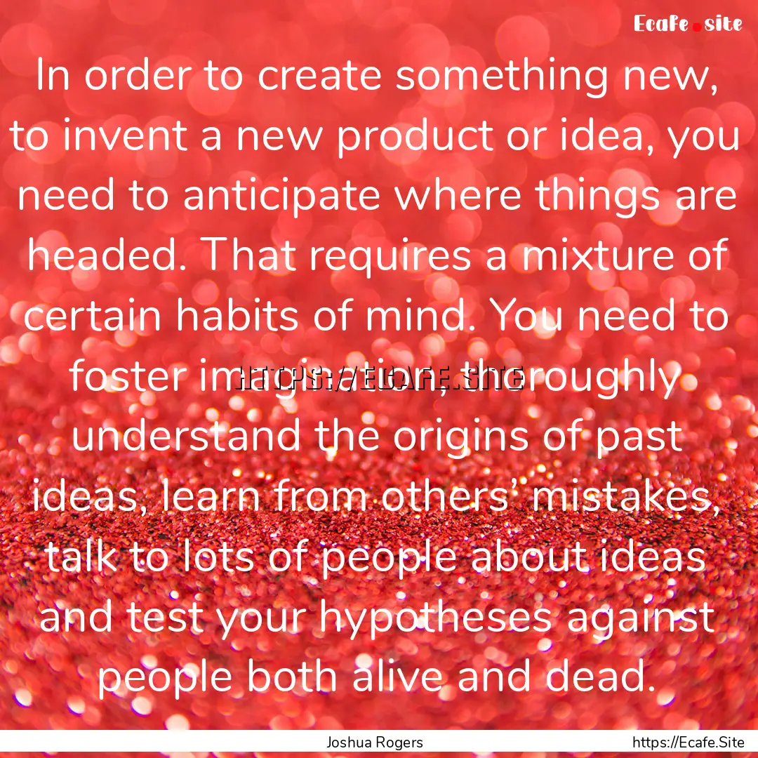 In order to create something new, to invent.... : Quote by Joshua Rogers