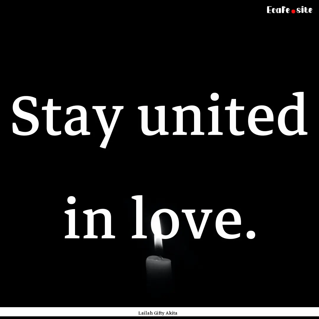 Stay united in love. : Quote by Lailah Gifty Akita