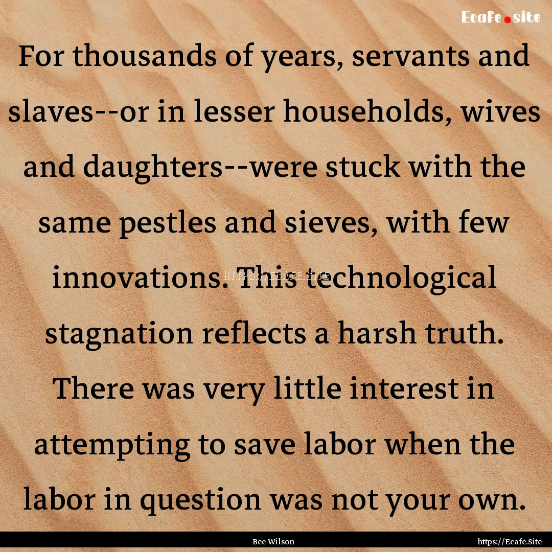 For thousands of years, servants and slaves--or.... : Quote by Bee Wilson