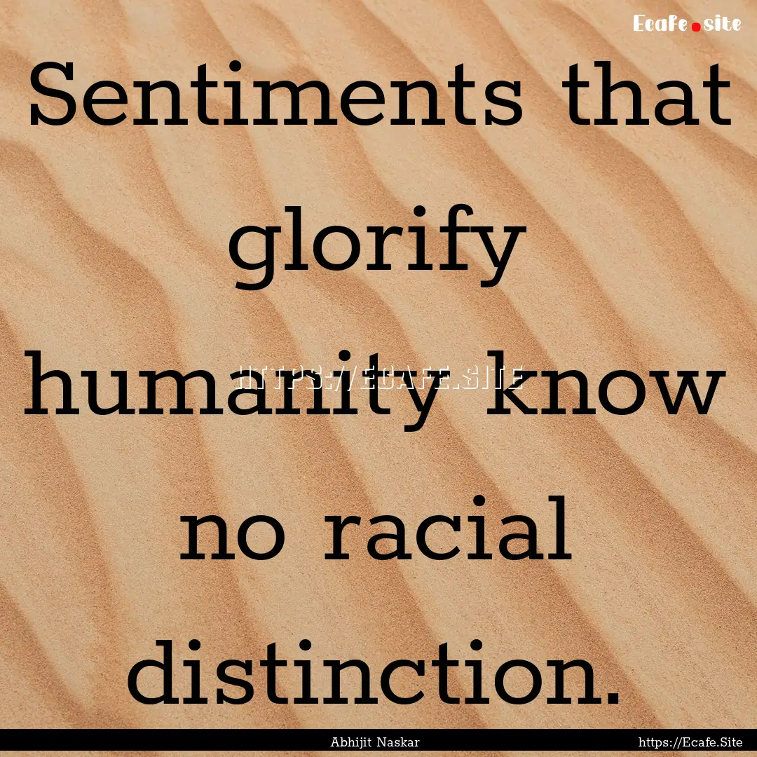 Sentiments that glorify humanity know no.... : Quote by Abhijit Naskar