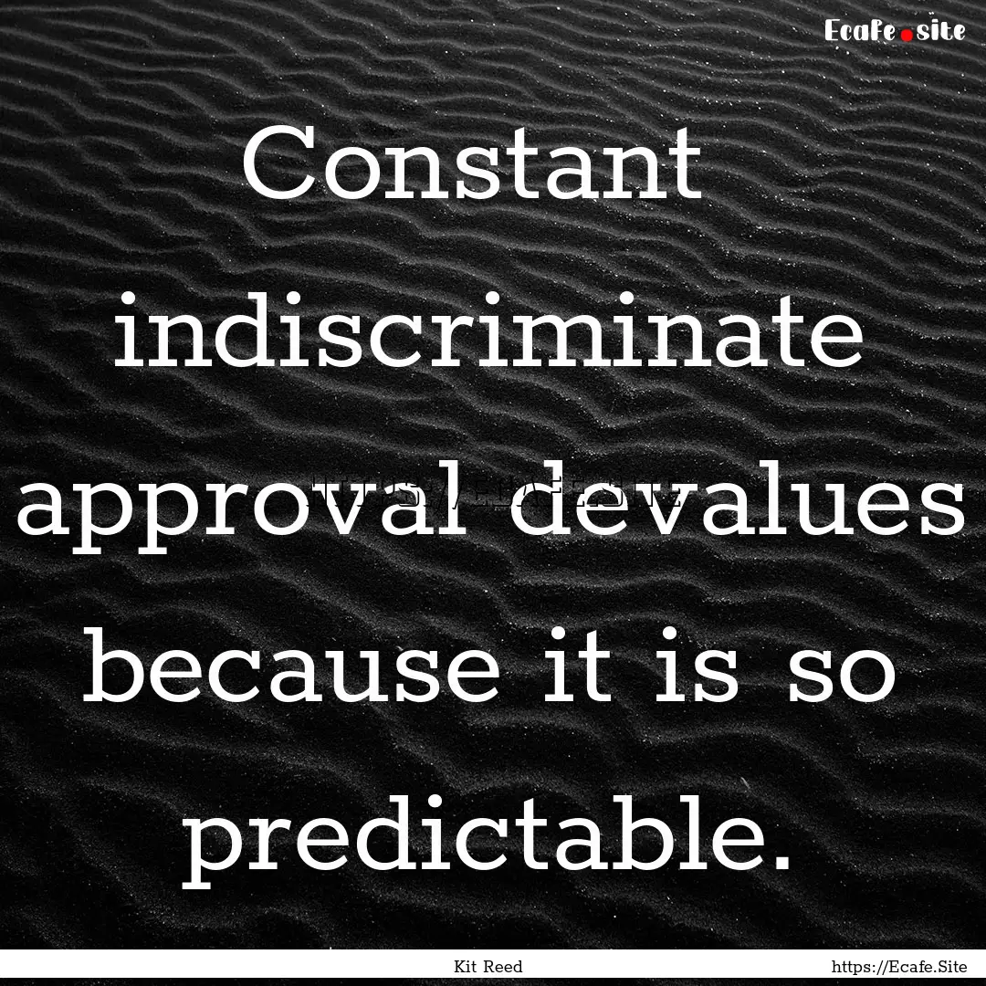 Constant indiscriminate approval devalues.... : Quote by Kit Reed