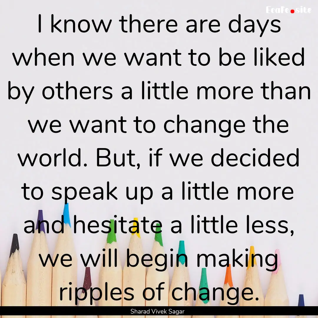 I know there are days when we want to be.... : Quote by Sharad Vivek Sagar