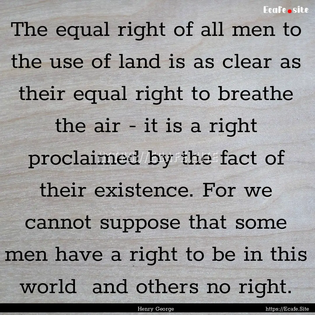 The equal right of all men to the use of.... : Quote by Henry George