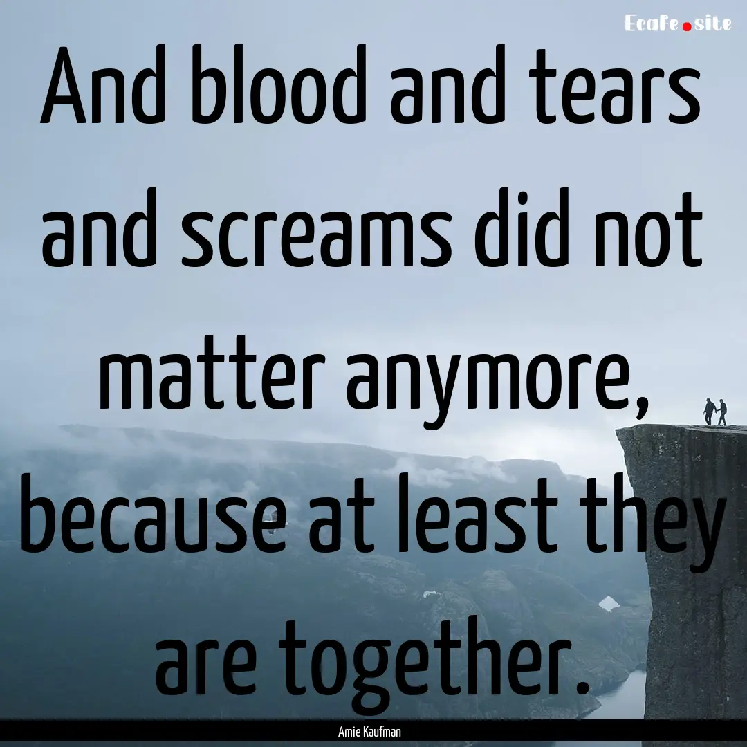 And blood and tears and screams did not matter.... : Quote by Amie Kaufman