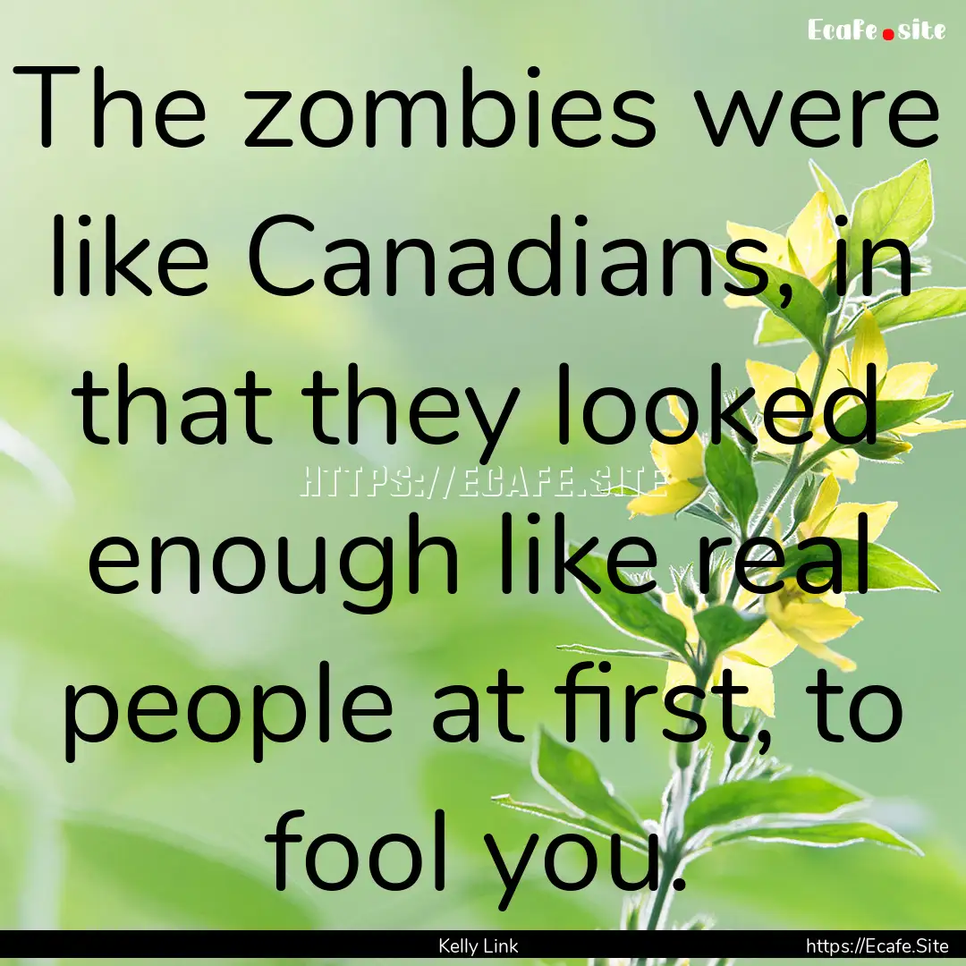 The zombies were like Canadians, in that.... : Quote by Kelly Link