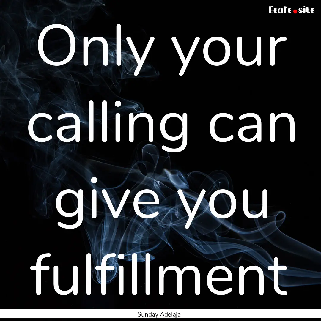 Only your calling can give you fulfillment.... : Quote by Sunday Adelaja