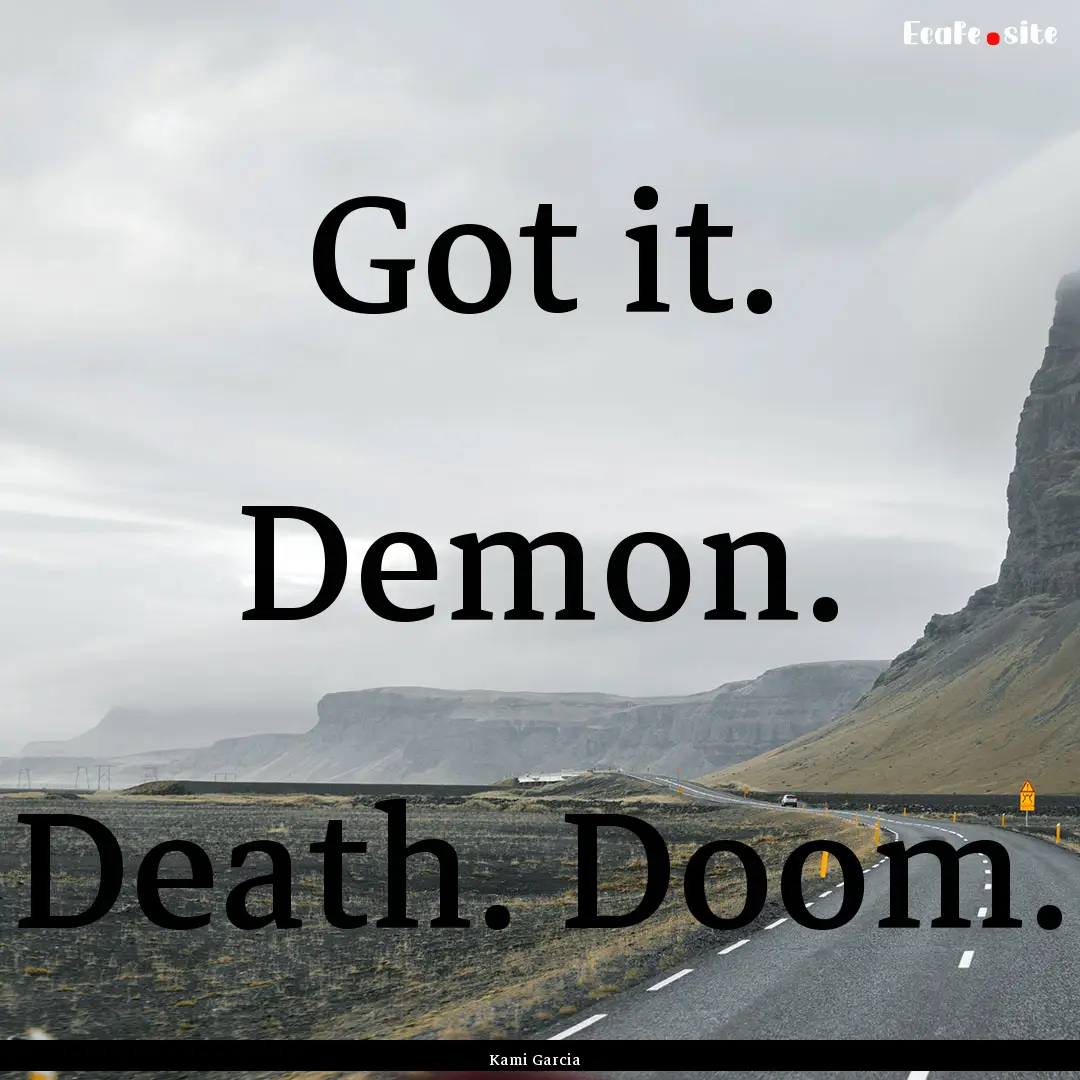 Got it. Demon. Death. Doom. : Quote by Kami Garcia