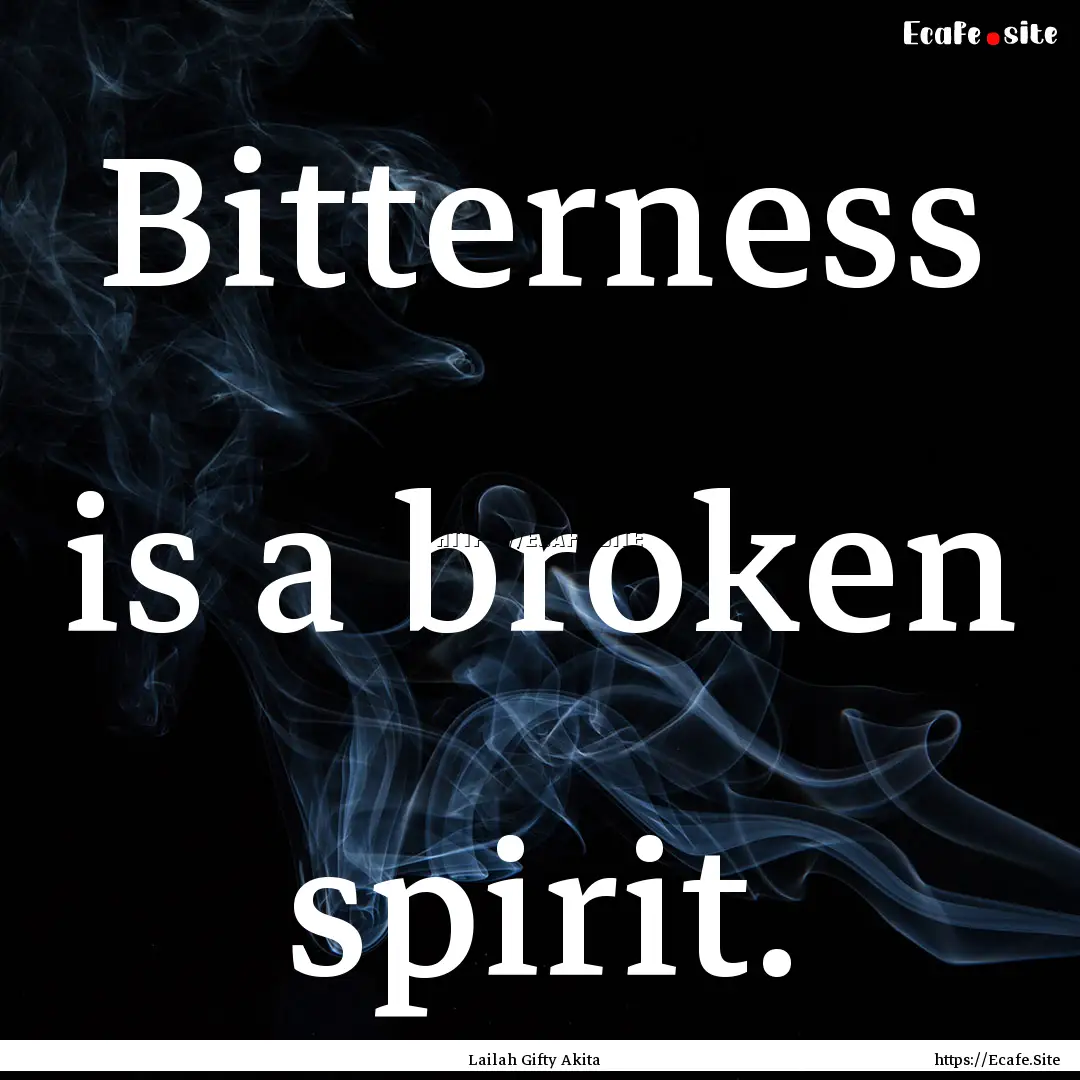 Bitterness is a broken spirit. : Quote by Lailah Gifty Akita