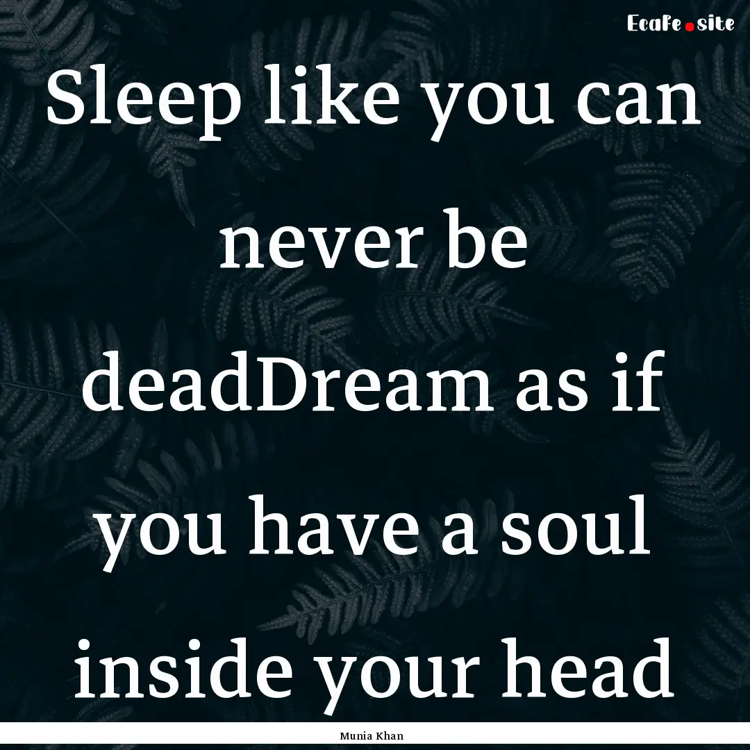 Sleep like you can never be deadDream as.... : Quote by Munia Khan