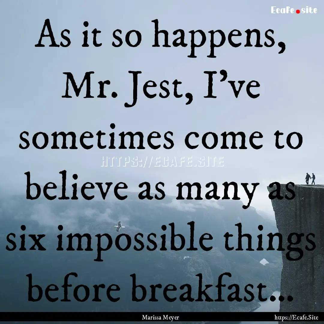 As it so happens, Mr. Jest, I’ve sometimes.... : Quote by Marissa Meyer