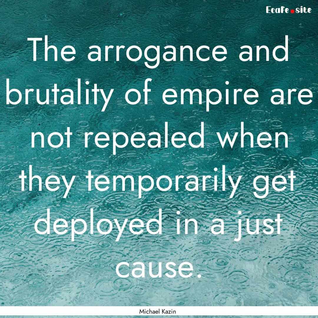 The arrogance and brutality of empire are.... : Quote by Michael Kazin