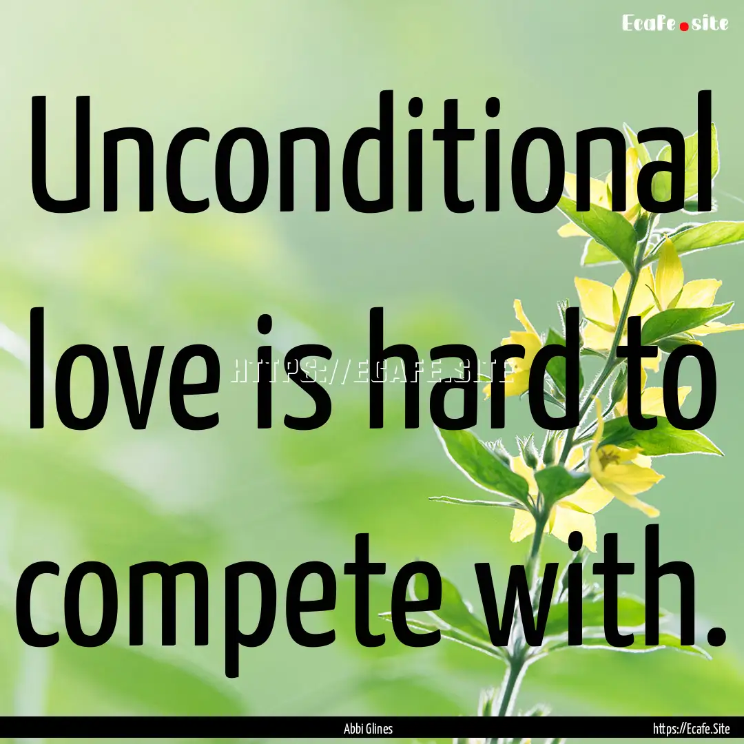 Unconditional love is hard to compete with..... : Quote by Abbi Glines