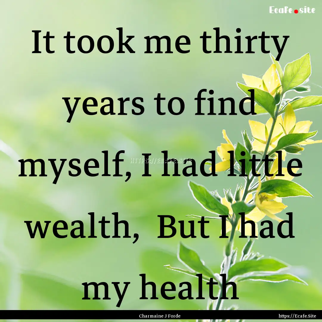 It took me thirty years to find myself, I.... : Quote by Charmaine J Forde