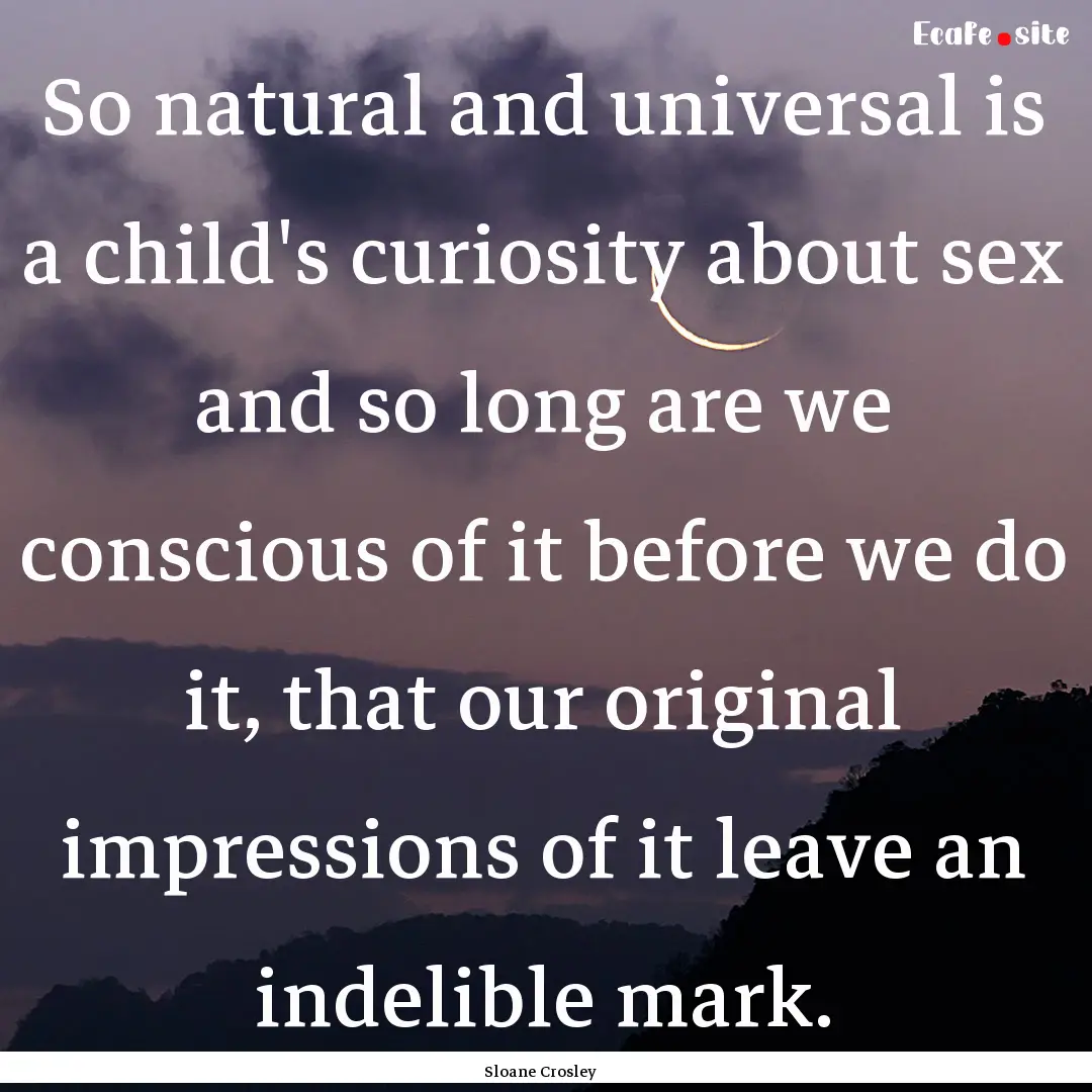 So natural and universal is a child's curiosity.... : Quote by Sloane Crosley