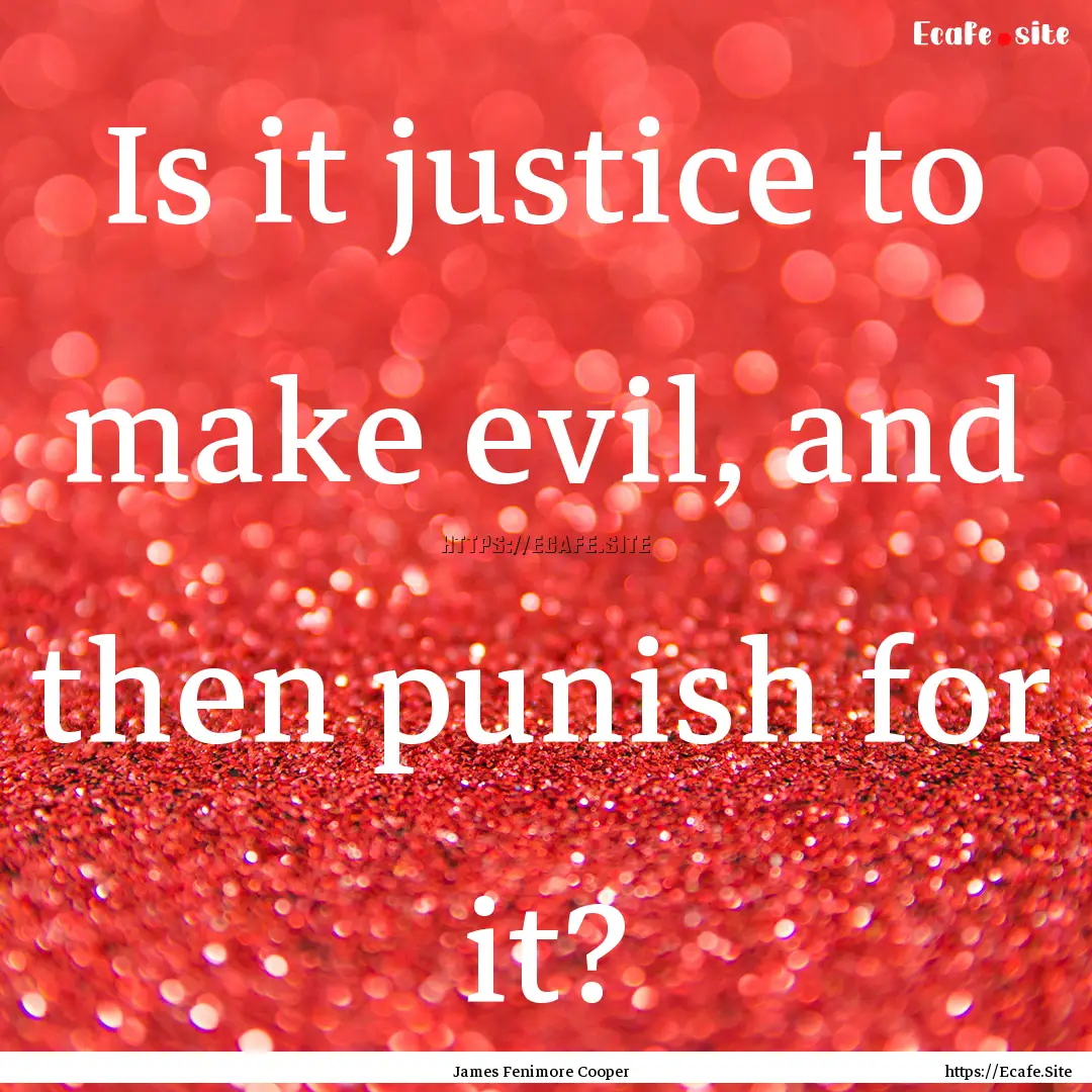 Is it justice to make evil, and then punish.... : Quote by James Fenimore Cooper