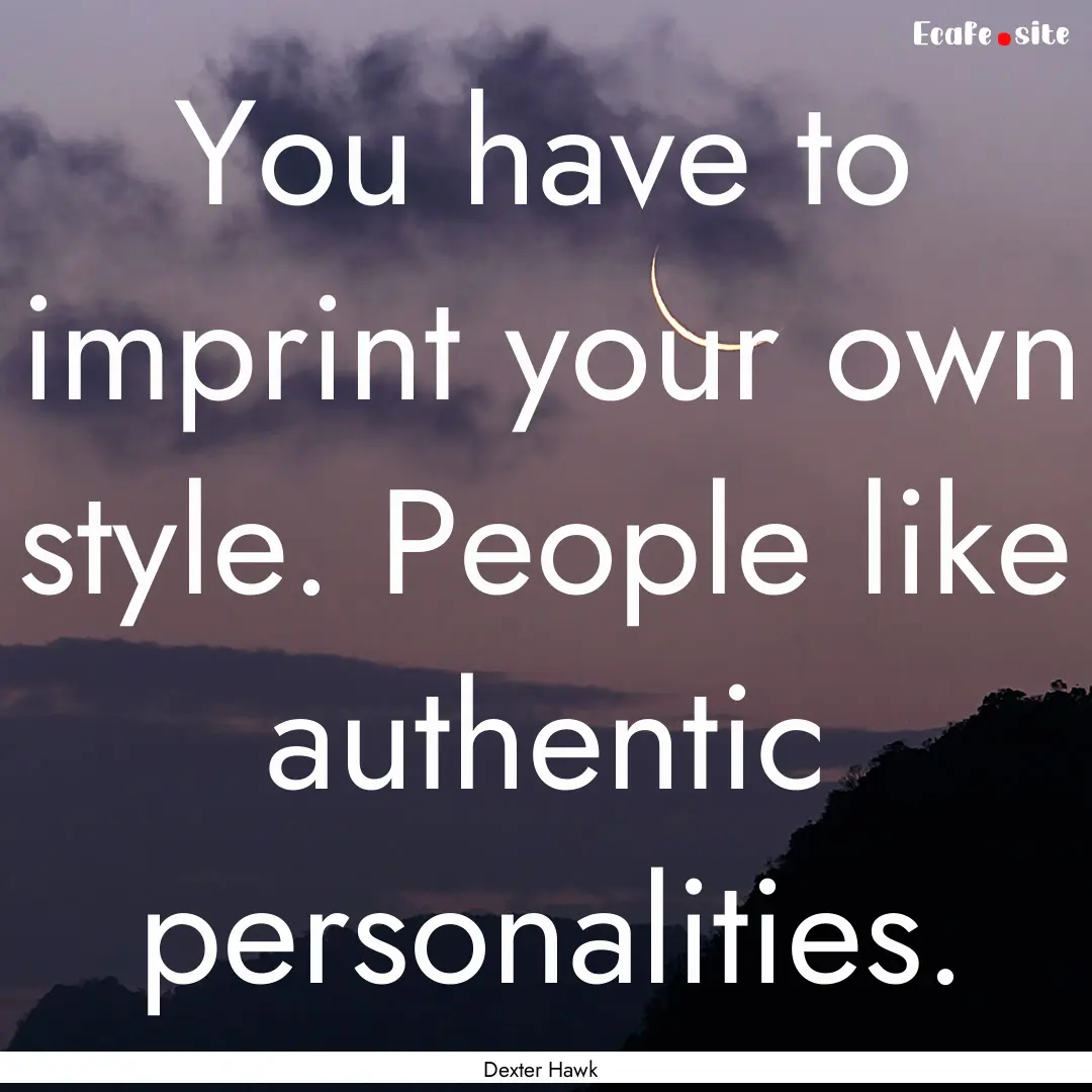 You have to imprint your own style. People.... : Quote by Dexter Hawk