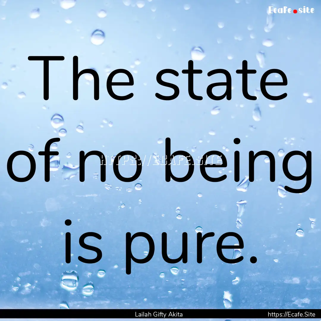 The state of no being is pure. : Quote by Lailah Gifty Akita