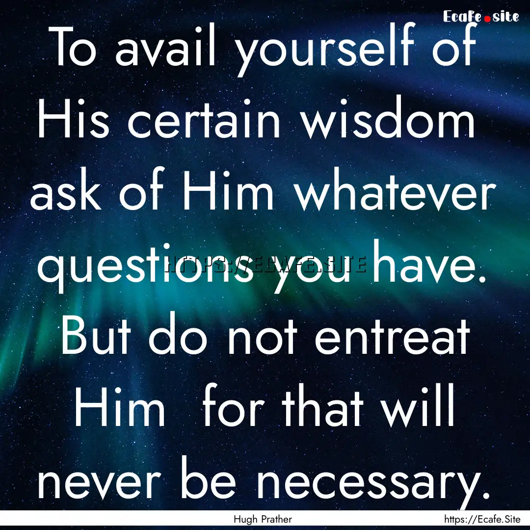 To avail yourself of His certain wisdom .... : Quote by Hugh Prather