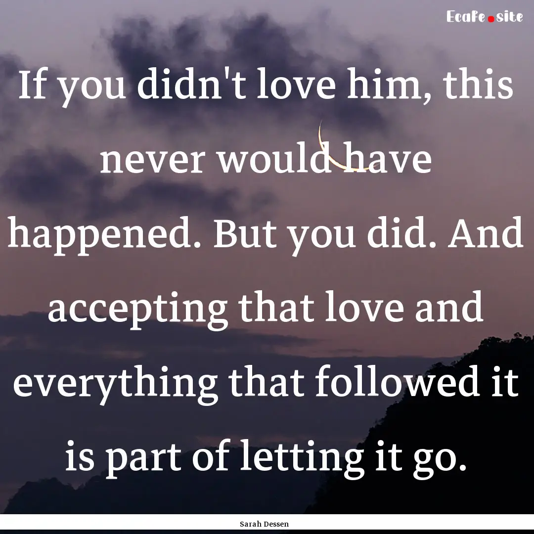 If you didn't love him, this never would.... : Quote by Sarah Dessen