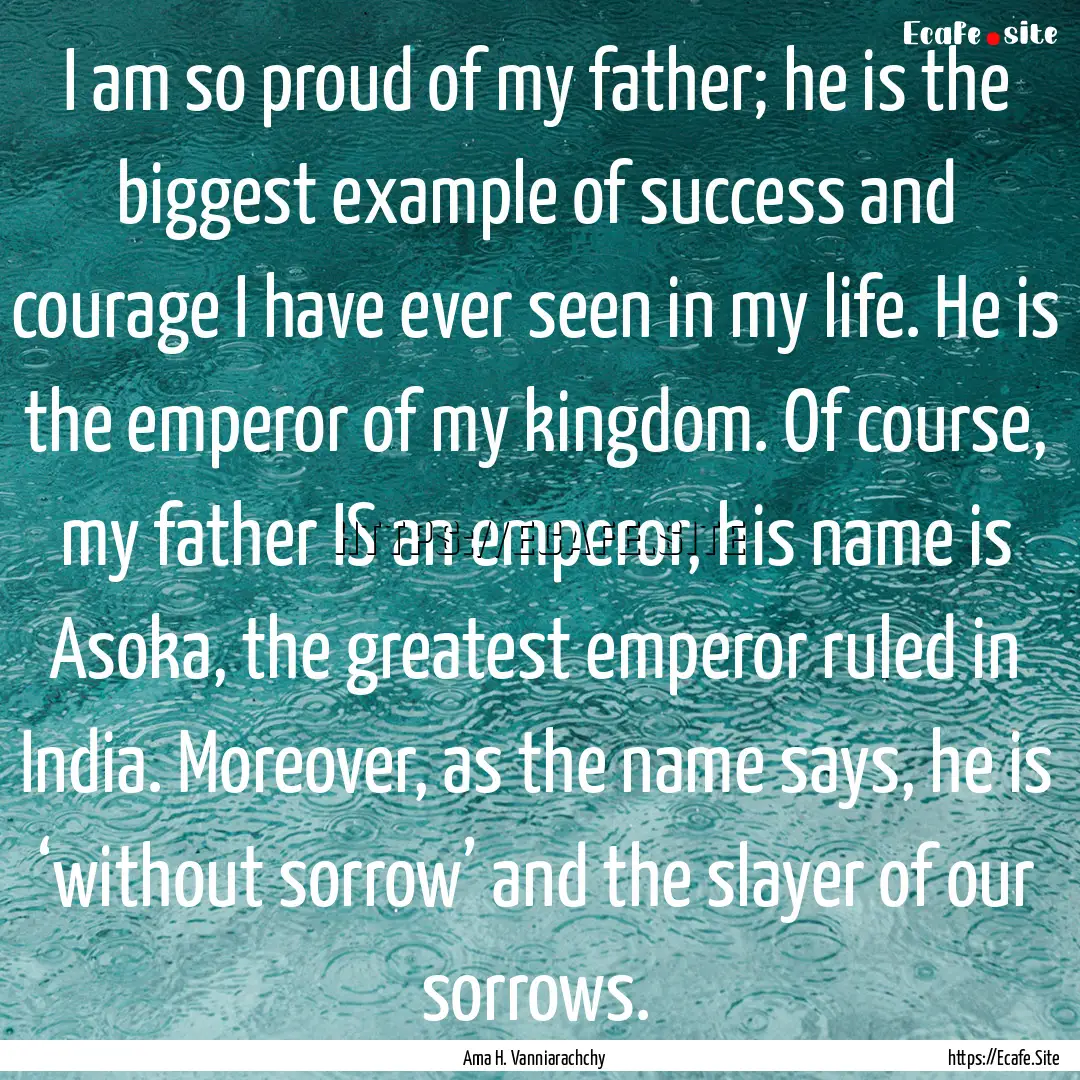 I am so proud of my father; he is the biggest.... : Quote by Ama H. Vanniarachchy